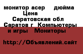 монитор асер 22 дюйма › Цена ­ 3 000 - Саратовская обл., Саратов г. Компьютеры и игры » Мониторы   